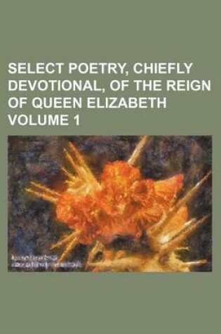 Cover of Select Poetry, Chiefly Devotional, of the Reign of Queen Elizabeth Volume 1