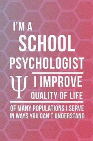 Cover of I'm A School Psychologist I Improve Quality Of Life Of Many Populations I Serve In Ways You Can't Understand