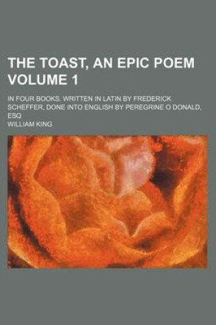 Cover of The Toast, an Epic Poem Volume 1; In Four Books. Written in Latin by Frederick Scheffer, Done Into English by Peregrine O Donald, Esq