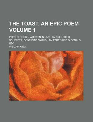 Book cover for The Toast, an Epic Poem Volume 1; In Four Books. Written in Latin by Frederick Scheffer, Done Into English by Peregrine O Donald, Esq