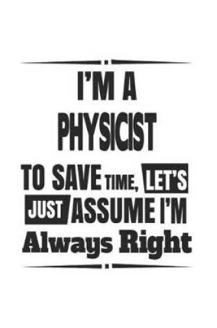 Cover of I'm A Physicist To Save Time, Let's Just Assume I'm Always Right