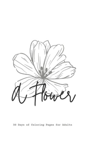 Cover of A Flower, 30 Days of Coloring Pages for Adults