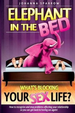 Cover of The Elephant In The Bed; What's Blocking Your Sex Life?