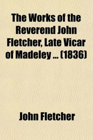 Cover of The Works of the Reverend John Fletcher, Late Vicar of Madeley (Volume 3); The Portrait of St. Paul Tr. from a French Manuscript of the Late REV. John William de La Flechere by the REV. John Gilpin