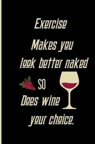 Cover of Exercise Makes you look better naked so does wine your choice