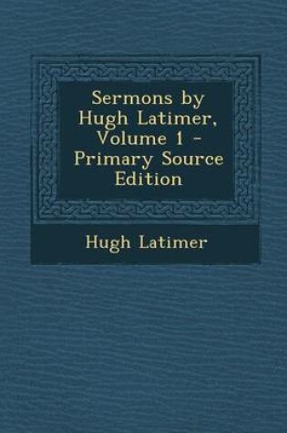 Cover of Sermons by Hugh Latimer, Volume 1 - Primary Source Edition