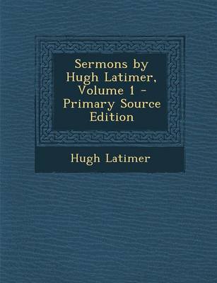 Book cover for Sermons by Hugh Latimer, Volume 1 - Primary Source Edition