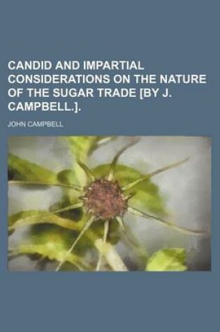 Cover of Candid and Impartial Considerations on the Nature of the Sugar Trade [By J. Campbell.].