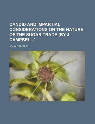 Book cover for Candid and Impartial Considerations on the Nature of the Sugar Trade [By J. Campbell.].