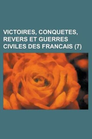 Cover of Victoires, Conquetes, Revers Et Guerres Civiles Des Francais (7 )