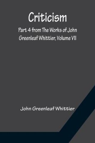 Cover of Criticism; Part 4 from The Works of John Greenleaf Whittier, Volume VII