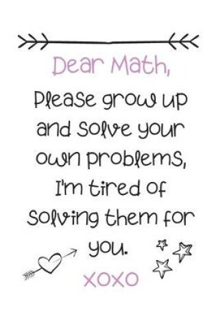 Cover of Dear Math, Please grow up and solve your own problems, I'm tired of solving them for you. xoxo