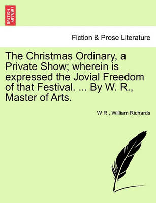 Book cover for The Christmas Ordinary, a Private Show; Wherein Is Expressed the Jovial Freedom of That Festival. ... by W. R., Master of Arts.