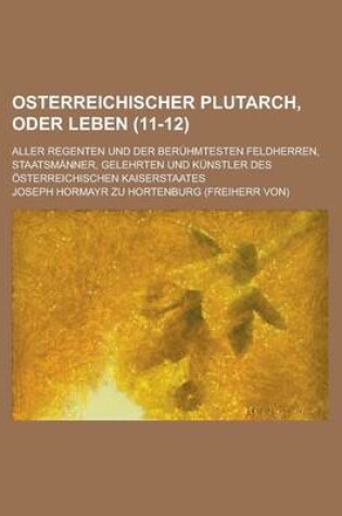 Cover of Osterreichischer Plutarch, Oder Leben; Aller Regenten Und Der Beruhmtesten Feldherren, Staatsmanner, Gelehrten Und Kunstler Des Osterreichischen Kaise