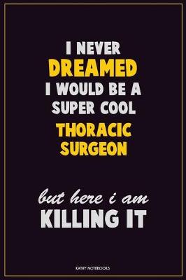 Book cover for I Never Dreamed I would Be A Super Cool Thoracic surgeon But Here I Am Killing It