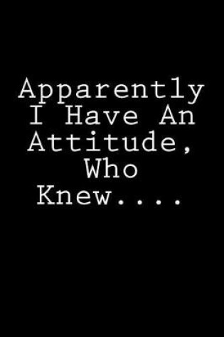 Cover of Apparently I Have An Attitude, Who Knew....