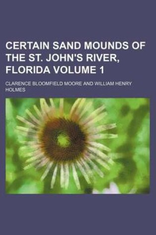 Cover of Certain Sand Mounds of the St. John's River, Florida Volume 1