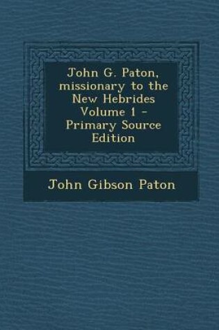 Cover of John G. Paton, Missionary to the New Hebrides Volume 1 - Primary Source Edition