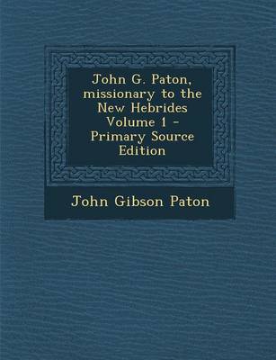 Book cover for John G. Paton, Missionary to the New Hebrides Volume 1 - Primary Source Edition