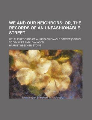 Book cover for We and Our Neighbors; Or, the Records of an Unfashionable Street. Or, the Records of an Unfashionable Street (Sequel to "My Wife and I.") a Novel