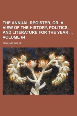 Cover of The Annual Register, Or, a View of the History, Politics, and Literature for the Year Volume 64