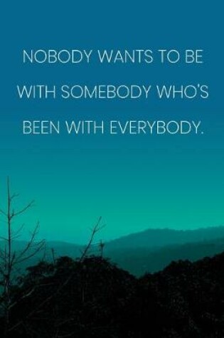 Cover of Inspirational Quote Notebook - 'Nobody Wants To Be With Somebody Who's Been With Everybody.' - Inspirational Journal to Write in