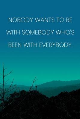 Book cover for Inspirational Quote Notebook - 'Nobody Wants To Be With Somebody Who's Been With Everybody.' - Inspirational Journal to Write in