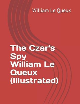 Book cover for The Czar's Spy William Le Queux (Illustrated)