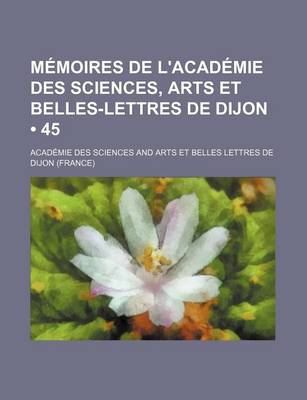 Book cover for Memoires de L Academie Des Sciences, Arts Et Belles-Lettres de Dijon (45)