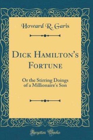 Cover of Dick Hamilton's Fortune: Or the Stirring Doings of a Millionaire's Son (Classic Reprint)