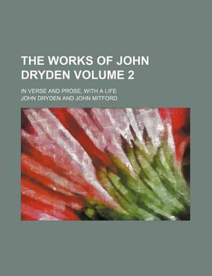 Book cover for The Works of John Dryden Volume 2; In Verse and Prose, with a Life