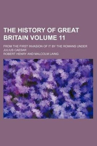 Cover of The History of Great Britain Volume 11; From the First Invasion of It by the Romans Under Julius Caesar