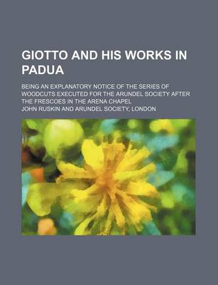 Book cover for Giotto and His Works in Padua; Being an Explanatory Notice of the Series of Woodcuts Executed for the Arundel Society After the Frescoes in the Arena Chapel