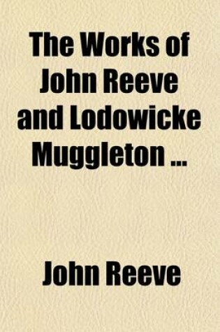 Cover of The Works of John Reeve and Lodowicke Muggleton (Volume 2); A True Interpretation of the Whole Book of the Revelation of St. John. a True Interpretation of the Witch of Endor. the Neck of the Quakers Broken. a Letter Sent to Thomas Taylor. a Looking-Glass for