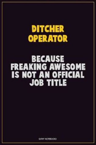 Cover of Ditcher Operator, Because Freaking Awesome Is Not An Official Job Title