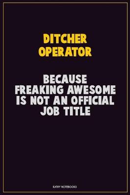 Book cover for Ditcher Operator, Because Freaking Awesome Is Not An Official Job Title