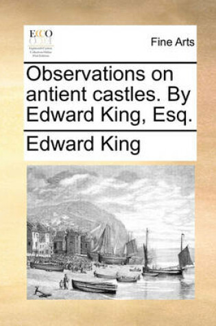Cover of Observations on Antient Castles. by Edward King, Esq.