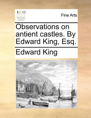 Book cover for Observations on Antient Castles. by Edward King, Esq.