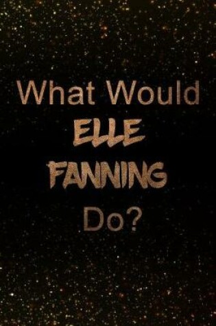 Cover of What Would Elle Fanning Do?