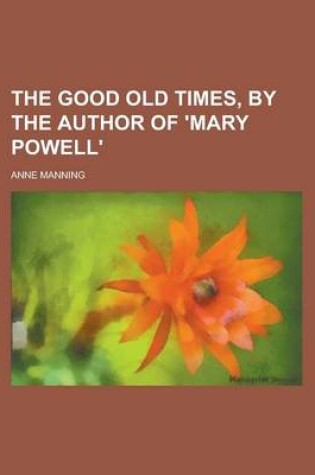 Cover of The Good Old Times, by the Author of 'Mary Powell'