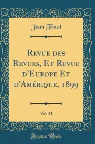 Cover of Revue des Revues, Et Revue d'Europe Et d'Amérique, 1899, Vol. 31 (Classic Reprint)