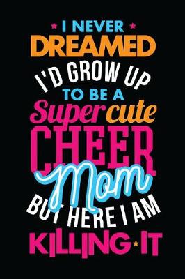 Book cover for I Never Dreamed I'd Grow Up To Be A Super Cute Cheer Mom But Here I Am Killing It