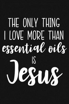 Book cover for The Only Thing I Love More Than Essential Oils Is Jesus