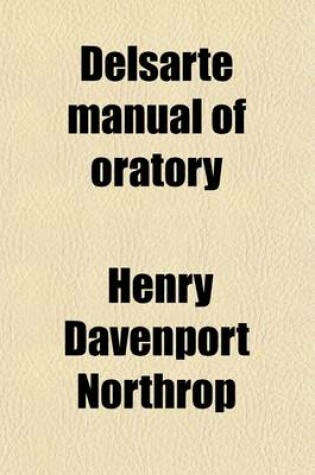 Cover of Delsarte Manual of Oratory; Containing the Choicest Recitations and Readings from the Best Authors for Schools, Public Entertainments, Social Gatherings, Sunday Schools, Etc., Now Used in the Leading Schools of Oratory, Including Recitals in Prose and Vers