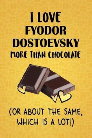 Cover of I Love Fyodor Dostoevsky More Than Chocolate (Or About The Same, Which Is A Lot!)
