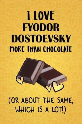 Book cover for I Love Fyodor Dostoevsky More Than Chocolate (Or About The Same, Which Is A Lot!)