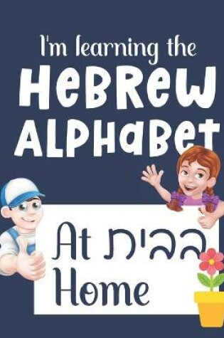 Cover of I'm Learning the Hebrew Alphabet &#1489;&#1489;&#1497;&#1514; At Home