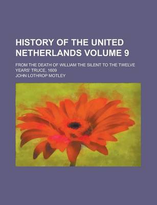 Book cover for History of the United Netherlands; From the Death of William the Silent to the Twelve Years' Truce, 1609 Volume 9