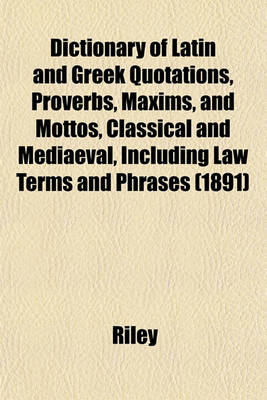 Book cover for Dictionary of Latin and Greek Quotations, Proverbs, Maxims, and Mottos, Classical and Mediaeval, Including Law Terms and Phrases (1891)