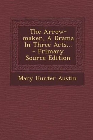 Cover of The Arrow-Maker, a Drama in Three Acts... - Primary Source Edition